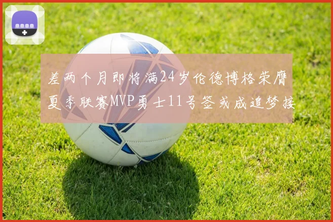 差两个月即将满24岁伦德博格荣膺夏季联赛MVP勇士11号签或成追梦接班人
