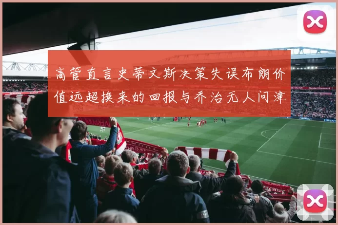 高管直言史蒂文斯决策失误布朗价值远超换来的回报与乔治无人问津