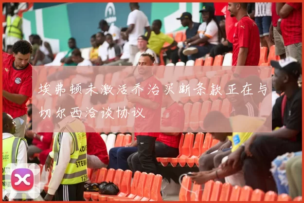埃弗顿未激活乔治买断条款正在与切尔西洽谈协议