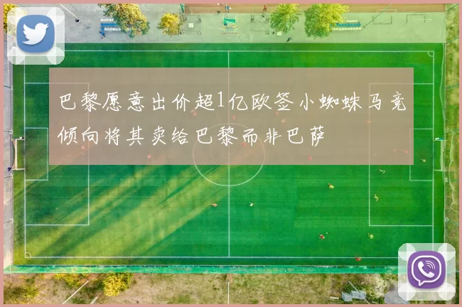 巴黎愿意出价超1亿欧签小蜘蛛马竞倾向将其卖给巴黎而非巴萨