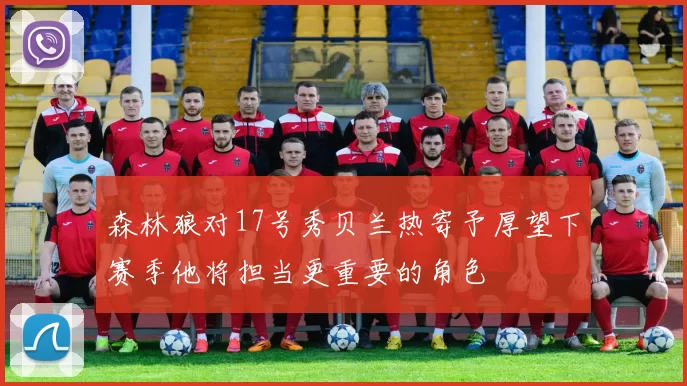 森林狼对17号秀贝兰热寄予厚望下赛季他将担当更重要的角色