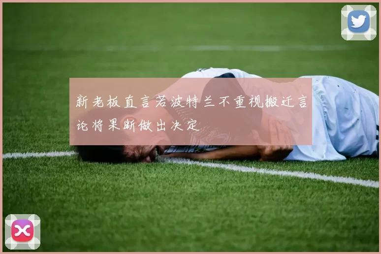 新老板直言若波特兰不重视搬迁言论将果断做出决定