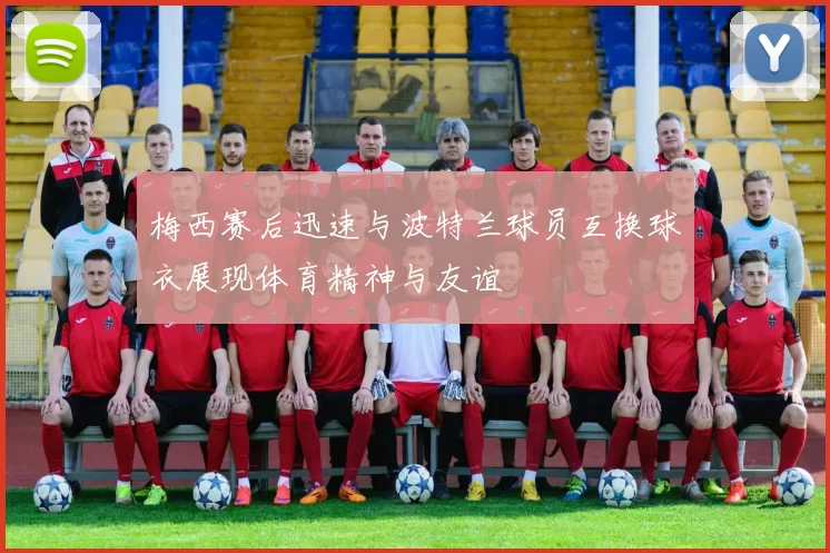 梅西赛后迅速与波特兰球员互换球衣展现体育精神与友谊