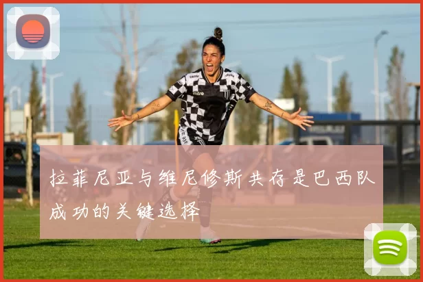 拉菲尼亚与维尼修斯共存是巴西队成功的关键选择