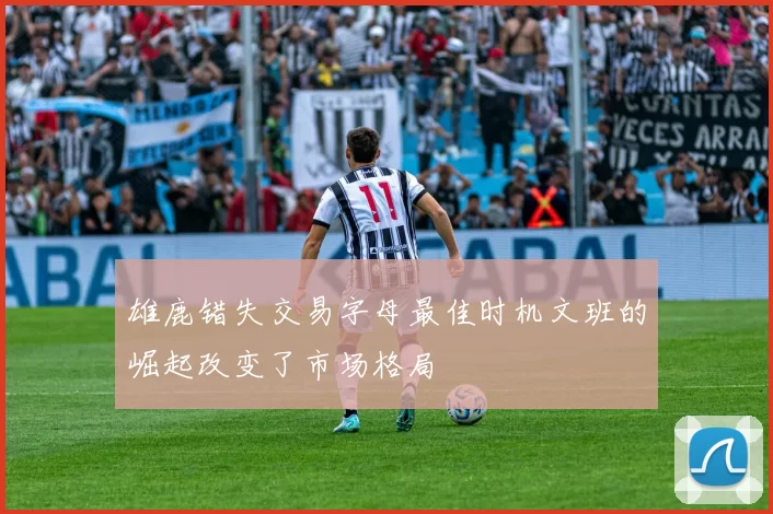 雄鹿错失交易字母最佳时机文班的崛起改变了市场格局