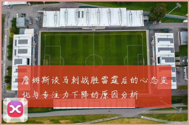 詹姆斯谈马刺战胜雷霆后的心态变化与专注力下降的原因分析