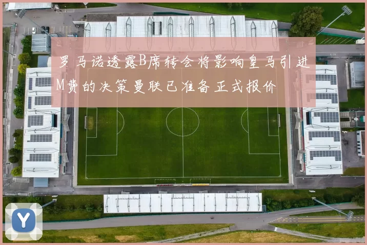 罗马诺透露B席转会将影响皇马引进M费的决策曼联已准备正式报价