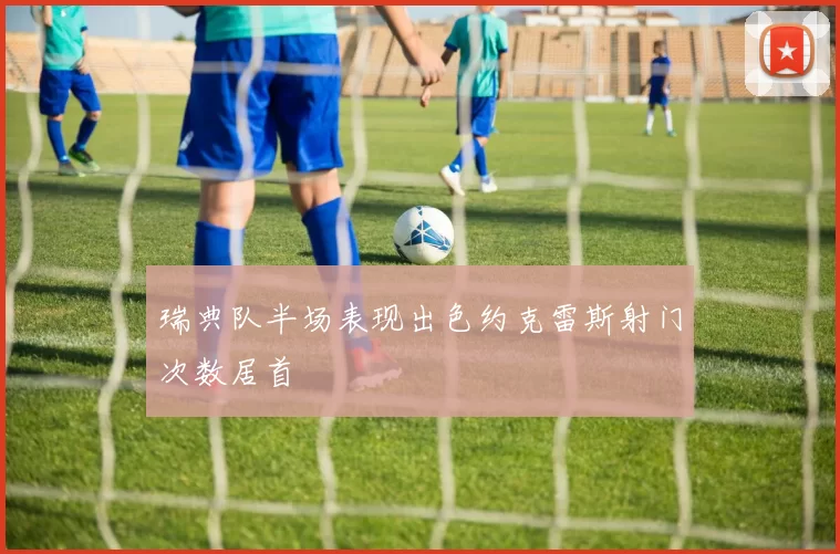 瑞典队半场表现出色约克雷斯射门次数居首